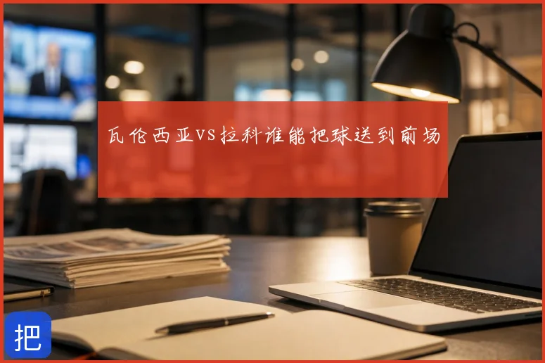 瓦伦西亚vs拉科谁能把球送到前场
