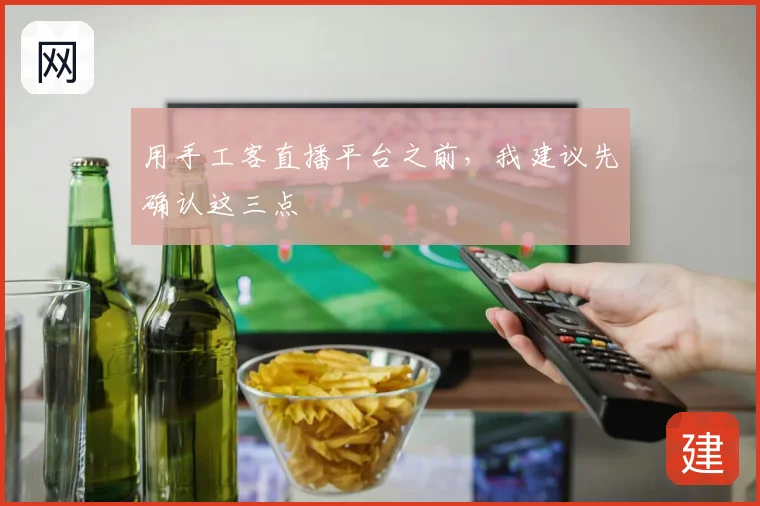 用手工客直播平台之前，我建议先确认这三点